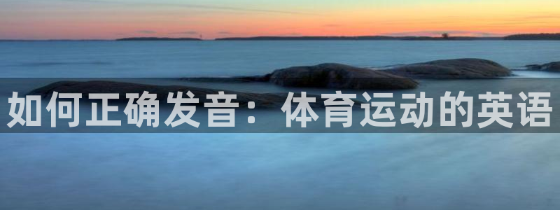 vsport体育官网下载开户：如何正确发音：体育运动的英语