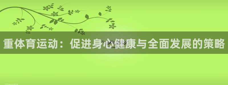 注册vsport体育官方正版app：重体育运动：促进身心健康
