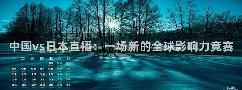 新球足球：中国vs日本直播：一场新的全球影响力竞赛