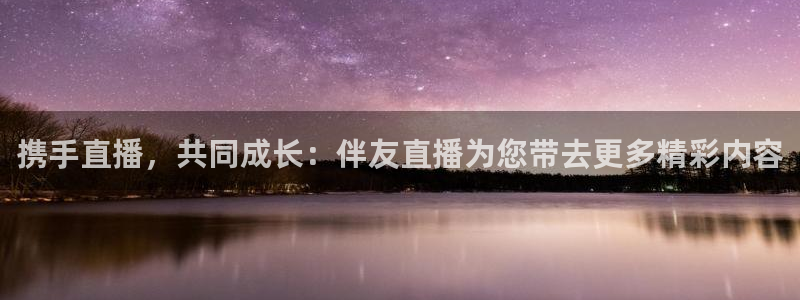 新体球即时比分新球体育：携手直播，共同成长：伴友直播为您带去更多精彩内容