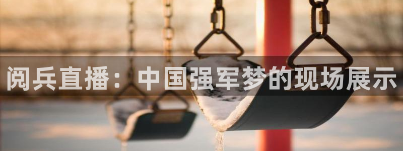 新球直播：阅兵直播：中国强军梦的现场展示
