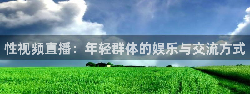 新球赛直播：性视频直播：年轻群体的娱乐与交流方式